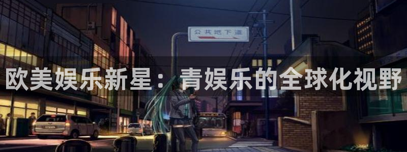 聚彩官网正版：欧美娱乐新星：青娱乐的全球化视野