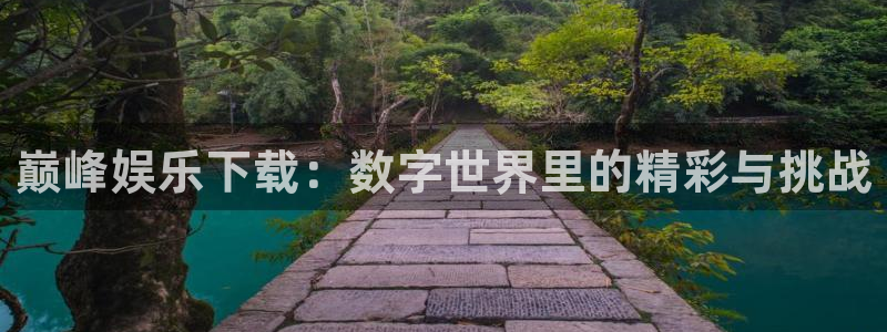 聚彩堂网站资料：巅峰娱乐下载：数字世界里的精彩与挑战