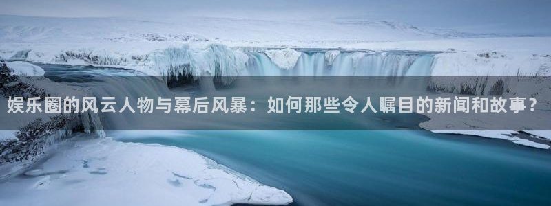 聚彩堂0149955.com开奖结果查询官网：娱乐圈的风云人物与幕后风暴：如何那些令人瞩目的新闻和故事？