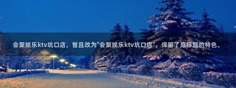 聚彩注册大厅官网：会聚娱乐ktv坑口店，暂且改为\
