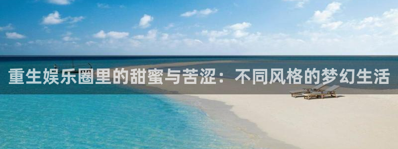 聚彩jc：重生娱乐圈里的甜蜜与苦涩：不同风格的梦幻生活
