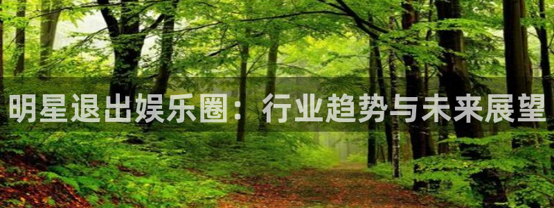 聚彩登录：明星退出娱乐圈：行业趋势与未来展望