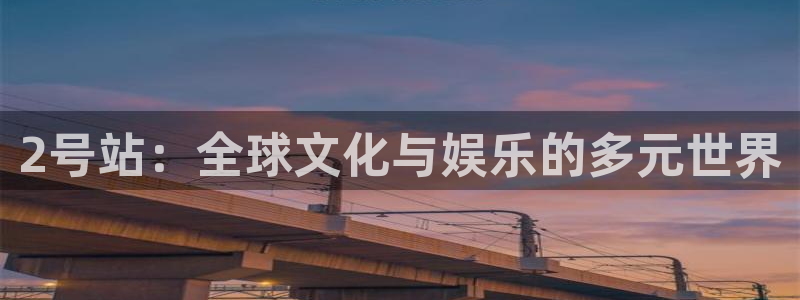 聚彩注册大厅官网：2号站：全球文化与娱乐的多元世界