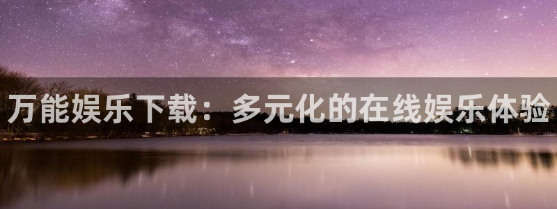 聚彩堂致力打造火热：万能娱乐下载：多元化的在线娱乐体验
